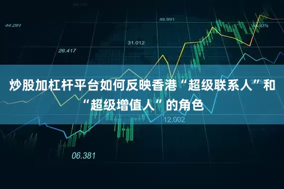 炒股加杠杆平台如何反映香港“超级联系人”和“超级增值人”的角色