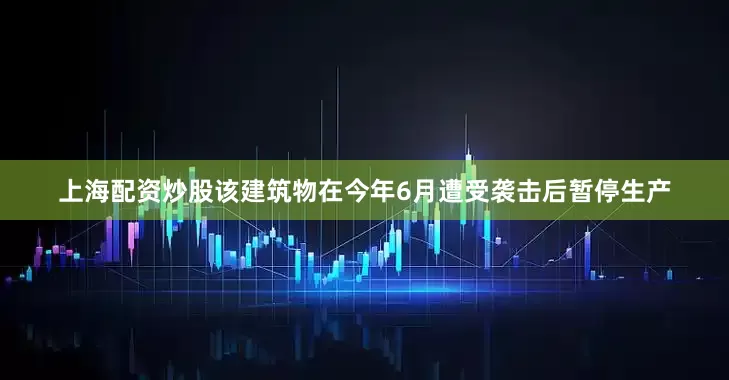 上海配资炒股该建筑物在今年6月遭受袭击后暂停生产