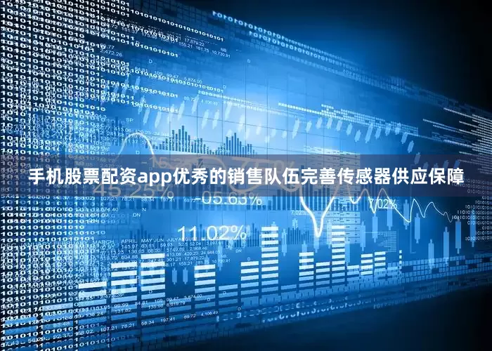 手机股票配资app优秀的销售队伍完善传感器供应保障