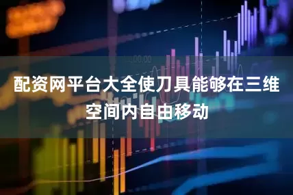 配资网平台大全使刀具能够在三维空间内自由移动