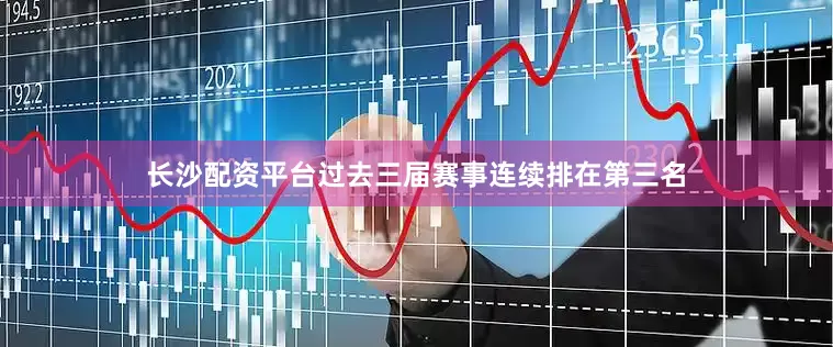 长沙配资平台过去三届赛事连续排在第三名