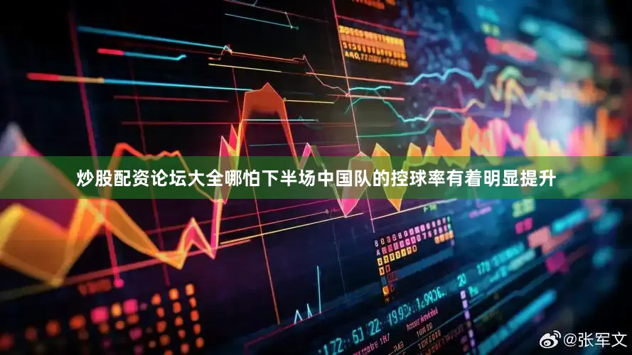 炒股配资论坛大全哪怕下半场中国队的控球率有着明显提升