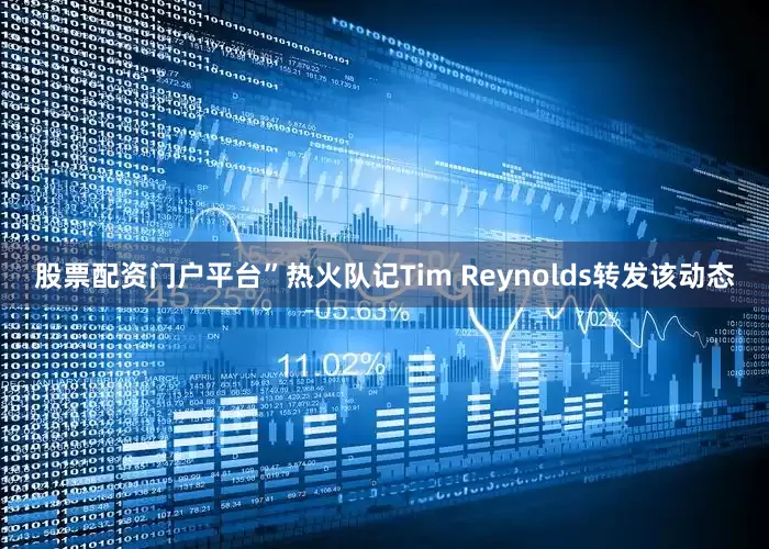 股票配资门户平台”热火队记Tim Reynolds转发该动态