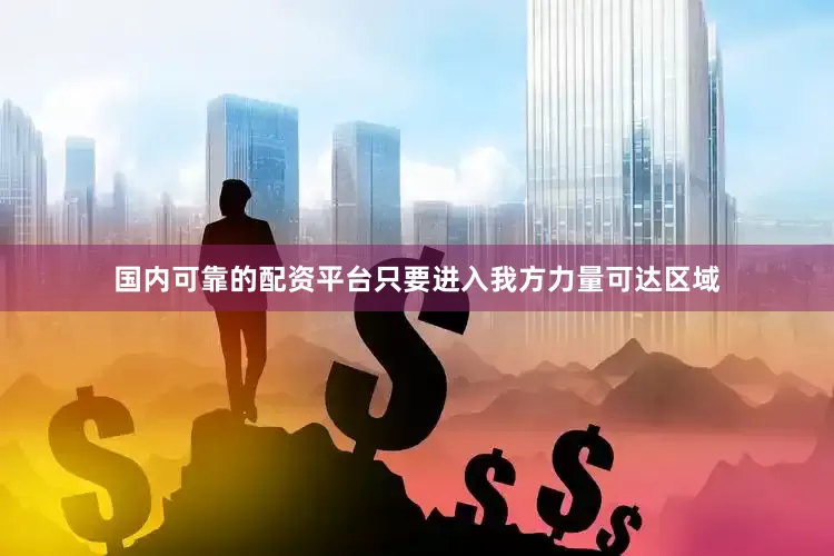 国内可靠的配资平台只要进入我方力量可达区域