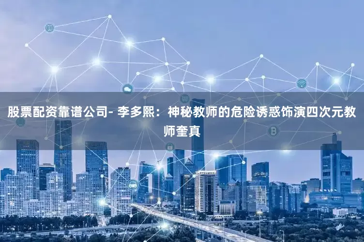 股票配资靠谱公司- 李多熙：神秘教师的危险诱惑饰演四次元教师奎真