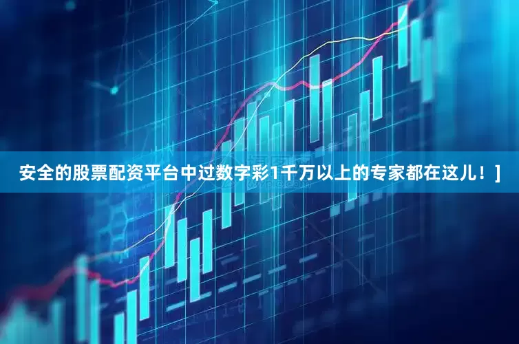 安全的股票配资平台中过数字彩1千万以上的专家都在这儿！]