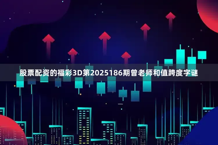 股票配资的福彩3D第2025186期曾老师和值跨度字谜