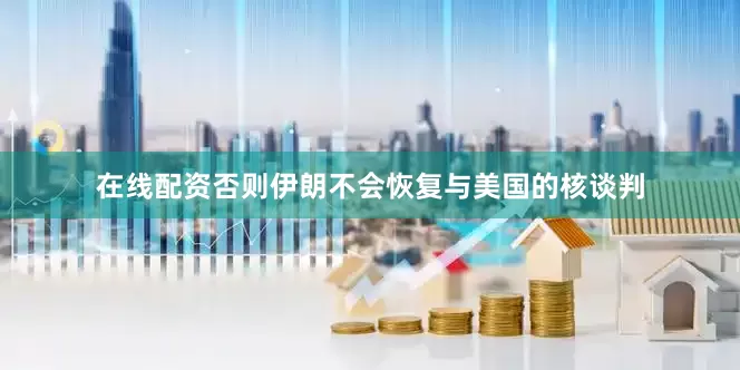 在线配资否则伊朗不会恢复与美国的核谈判