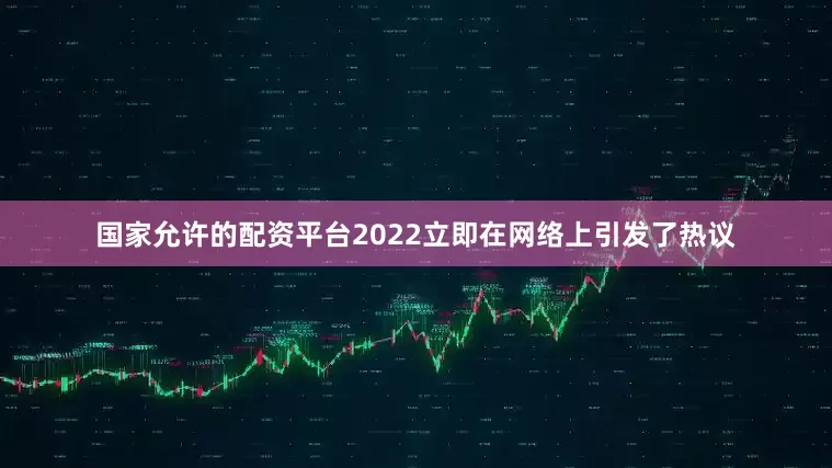国家允许的配资平台2022立即在网络上引发了热议