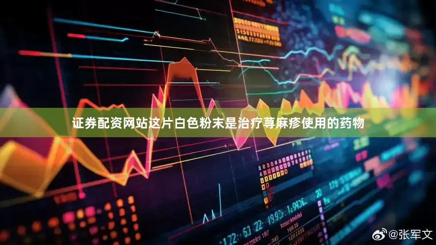 证券配资网站这片白色粉末是治疗荨麻疹使用的药物