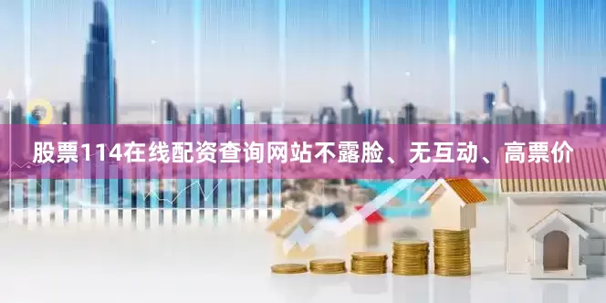 股票114在线配资查询网站不露脸、无互动、高票价