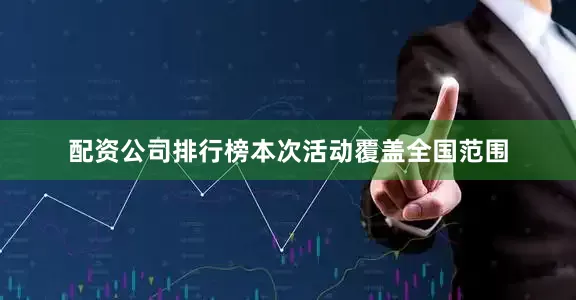 配资公司排行榜本次活动覆盖全国范围
