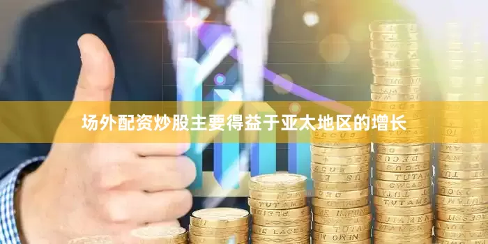 场外配资炒股主要得益于亚太地区的增长