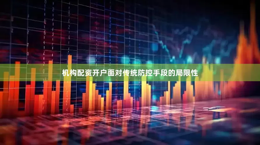 机构配资开户面对传统防控手段的局限性