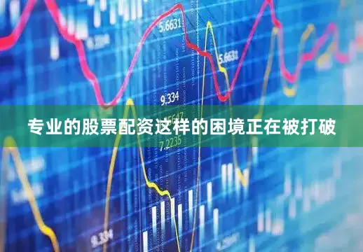 专业的股票配资这样的困境正在被打破