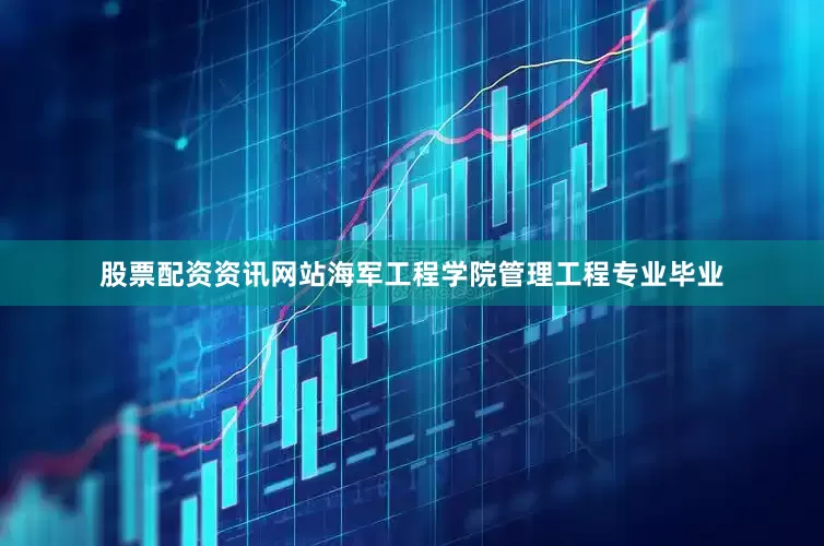 股票配资资讯网站海军工程学院管理工程专业毕业