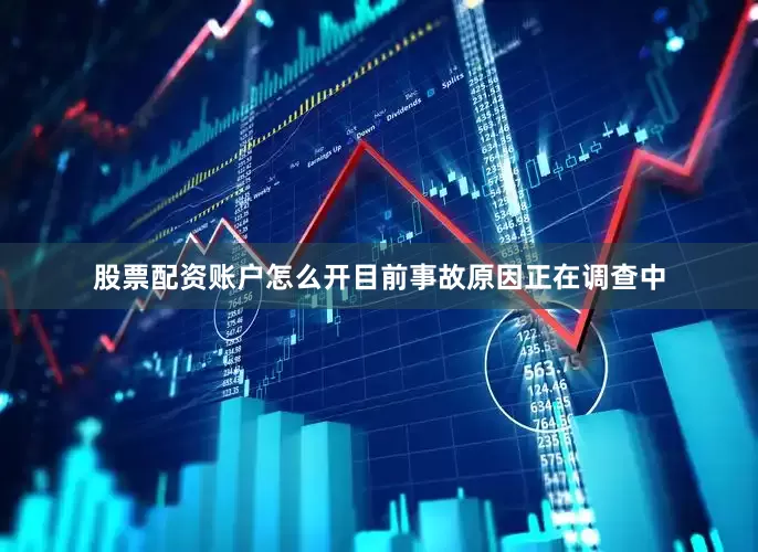 股票配资账户怎么开目前事故原因正在调查中