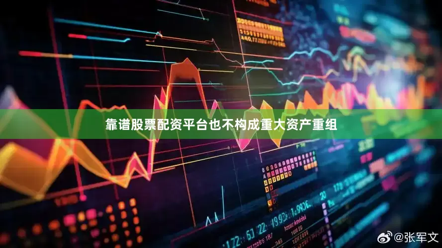 靠谱股票配资平台也不构成重大资产重组