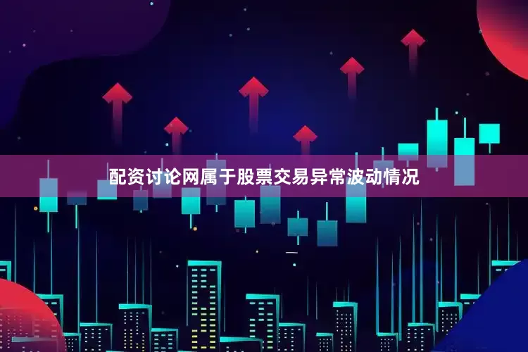 配资讨论网属于股票交易异常波动情况