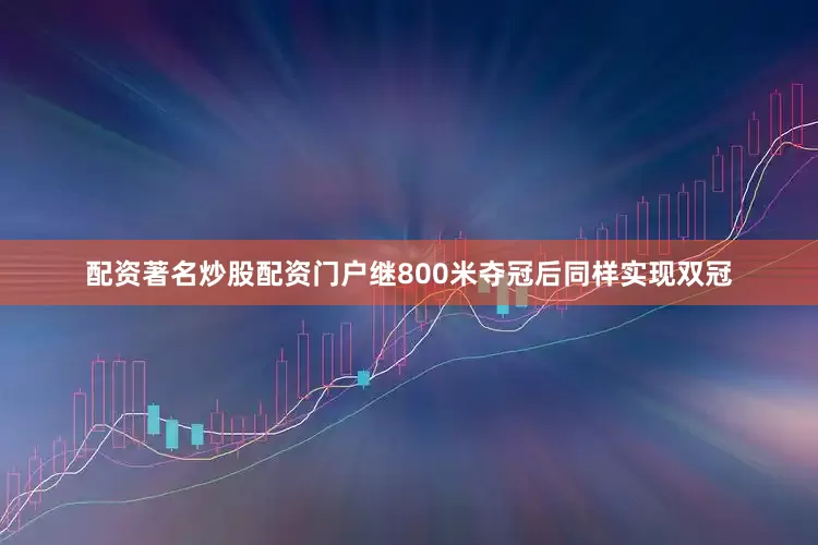 配资著名炒股配资门户继800米夺冠后同样实现双冠