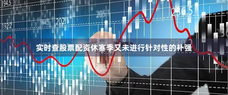 实时查股票配资休赛季又未进行针对性的补强
