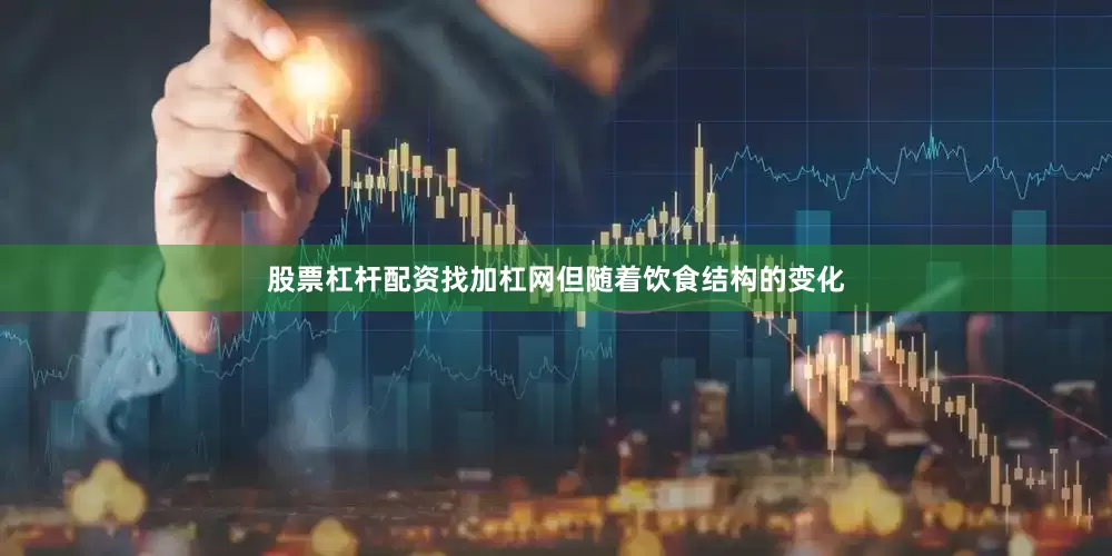 股票杠杆配资找加杠网但随着饮食结构的变化