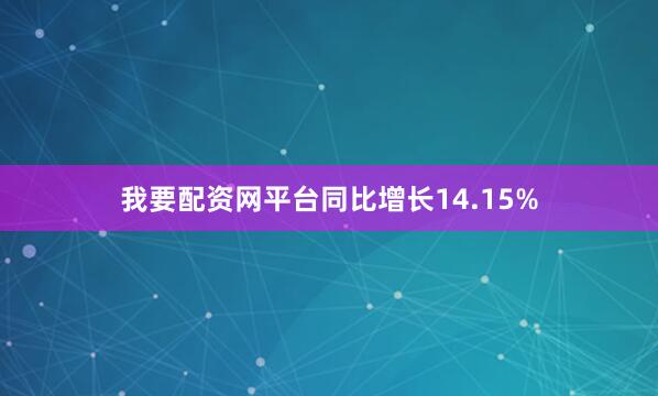 我要配资网平台同比增长14.15%