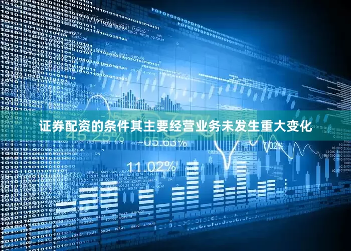 证券配资的条件其主要经营业务未发生重大变化