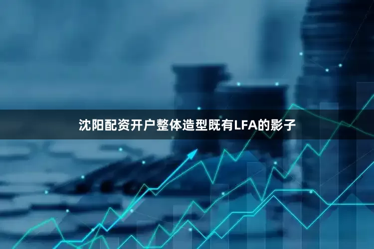 沈阳配资开户整体造型既有LFA的影子